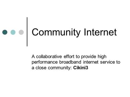 Community Internet A collaborative effort to provide high performance broadband internet service to a close community: Cikini3.