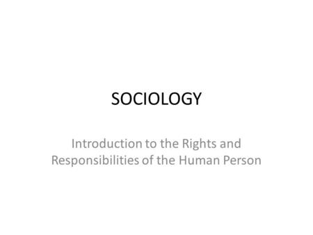 SOCIOLOGY Introduction to the Rights and Responsibilities of the Human Person.