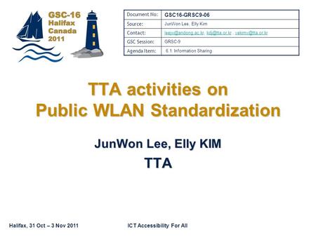 Halifax, 31 Oct – 3 Nov 2011ICT Accessibility For All TTA activities on Public WLAN Standardization JunWon Lee, Elly KIM TTA Document No: GSC16-GRSC9-06.