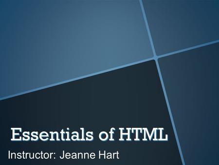 Essentials of HTML Instructor: Jeanne Hart. Your Instructor  I have been designing web sites for almost 20 years.  I worked as a part of a Web Team.