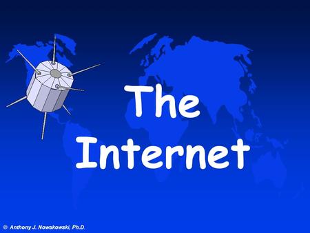 © Anthony J. Nowakowski, Ph.D. The Internet © Anthony J. Nowakowski, Ph.D. Internet A world wide connection of computers including EDC 601 Instructional.