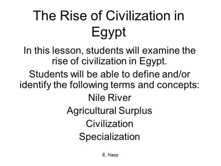 E. Napp The Rise of Civilization in Egypt In this lesson, students will examine the rise of civilization in Egypt. Students will be able to define and/or.