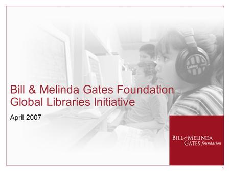 11 Bill & Melinda Gates Foundation Global Libraries Initiative April 2007.