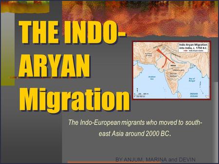 THE INDO- ARYAN Migration The Indo-European migrants who moved to south- east Asia around 2000 BC. BY ANJUM, MARINA and DEVIN.