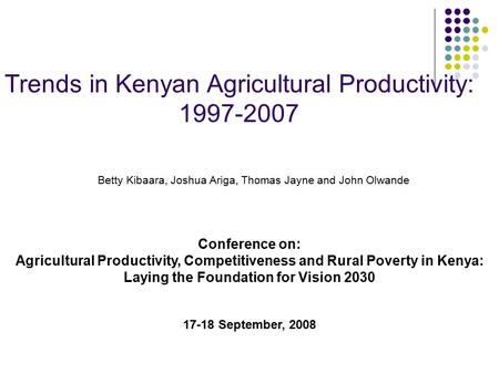 Trends in Kenyan Agricultural Productivity: 1997-2007 Betty Kibaara, Joshua Ariga, Thomas Jayne and John Olwande Conference on: Agricultural Productivity,