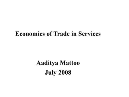 Economics of Trade in Services Aaditya Mattoo July 2008.