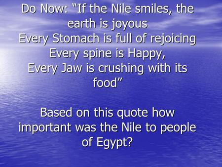 Do Now: “If the Nile smiles, the earth is joyous Every Stomach is full of rejoicing Every spine is Happy, Every Jaw is crushing with its food” 		 Based.