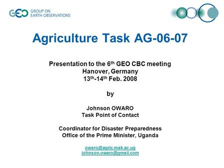 Agriculture Task AG-06-07 Presentation to the 6 th GEO CBC meeting Hanover, Germany 13 th -14 th Feb. 2008 by Johnson OWARO Task Point of Contact Coordinator.