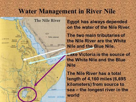 Water Management in River Nile Egypt has always depended on the water of the Nile River. The two main tributaries of the Nile River are the White Nile.