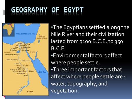 The Egyptians settled along the Nile River and their civilization lasted from 3100 B.C.E. to 350 B.C.E. Environmental factors affect where people settle.