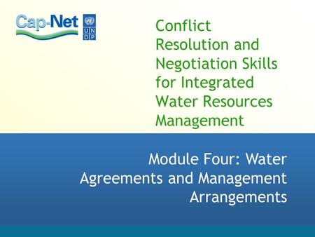 Conflict Resolution and Negotiation Skills for Integrated Water Resources Management Module Four: Water Agreements and Management Arrangements.