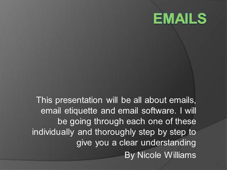 This presentation will be all about emails, email etiquette and email software. I will be going through each one of these individually and thoroughly step.