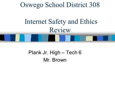 Oswego School District 308 Internet Safety and Ethics Review Plank Jr. High – Tech 6 Mr. Brown.