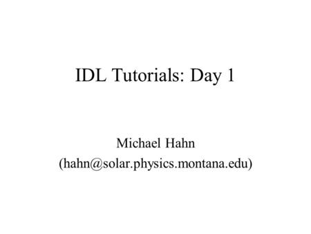 IDL Tutorials: Day 1 Michael Hahn