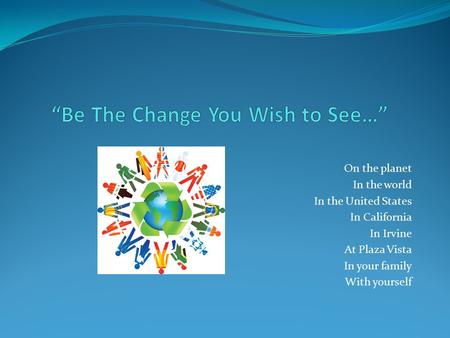 On the planet In the world In the United States In California In Irvine At Plaza Vista In your family With yourself.