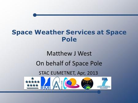 Matthew J West On behalf of Space Pole STAC EUMETNET, Apr, 2013 Space Weather Services at Space Pole.