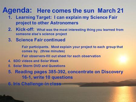 Agenda: Here comes the sun March 21 1.Learning Target: I can explain my Science Fair project to other Astronomers 2.Kick-off: What was the most interesting.