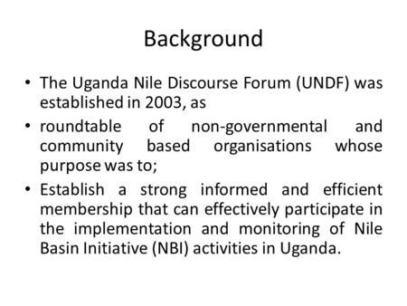Background The Uganda Nile Discourse Forum (UNDF) was established in 2003, as roundtable of non-governmental and community based organisations whose purpose.