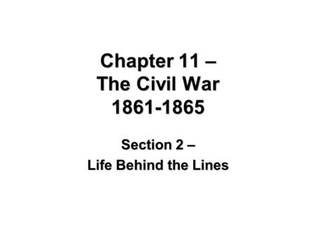 Chapter 11 – The Civil War 1861-1865 Section 2 – Life Behind the Lines.