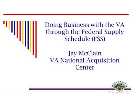 Doing Business with the VA through the Federal Supply Schedule (FSS) Jay McClain VA National Acquisition Center.