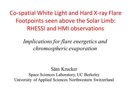 Co-spatial White Light and Hard X-ray Flare Footpoints seen above the Solar Limb: RHESSI and HMI observations Säm Krucker Space Sciences Laboratory, UC.