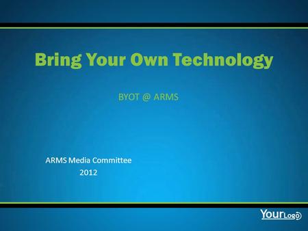 ARMS Bring Your Own Technology ARMS Media Committee 2012.