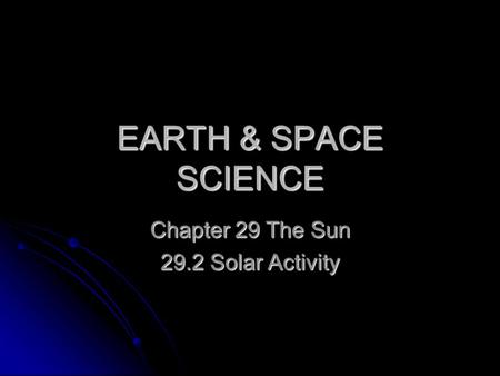 EARTH & SPACE SCIENCE Chapter 29 The Sun 29.2 Solar Activity.