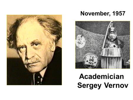 Academician Sergey Vernov November, 1957. Joe Allen: According to Herb Sauer, a PhD candidate at the University of Iowa at this time, he was the first.