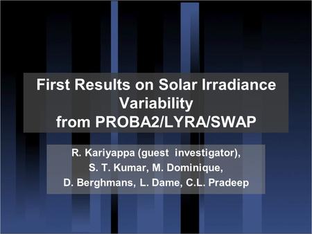 First Results on Solar Irradiance Variability from PROBA2/LYRA/SWAP R. Kariyappa (guest investigator), S. T. Kumar, M. Dominique, D. Berghmans, L. Dame,