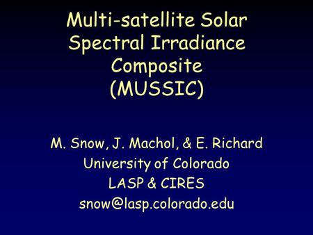 Multi-satellite Solar Spectral Irradiance Composite (MUSSIC) M. Snow, J. Machol, & E. Richard University of Colorado LASP & CIRES