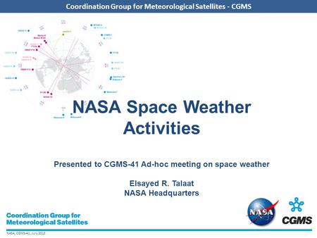 NASA, CGMS-41, July 2013 Coordination Group for Meteorological Satellites - CGMS NASA Space Weather Activities Presented to CGMS-41 Ad-hoc meeting on space.