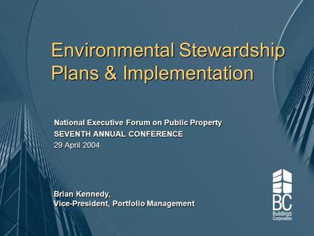 Environmental Stewardship Plans & Implementation National Executive Forum on Public Property SEVENTH ANNUAL CONFERENCE 29 April 2004 Brian Kennedy, Vice-President,