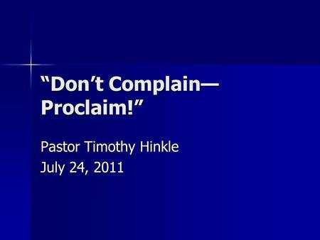“Don’t Complain— Proclaim!” Pastor Timothy Hinkle July 24, 2011.
