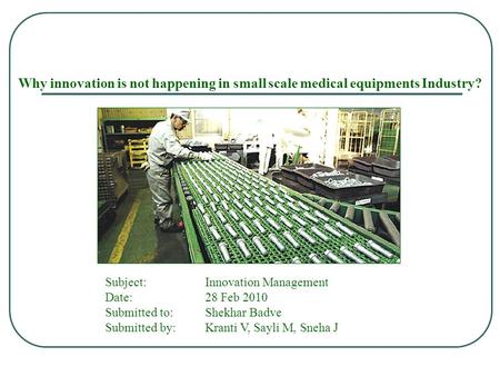 Why innovation is not happening in small scale medical equipments Industry? Subject: Innovation Management Date: 28 Feb 2010 Submitted to:Shekhar Badve.