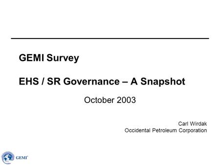 Carl Wirdak Occidental Petroleum Corporation GEMI Survey EHS / SR Governance – A Snapshot October 2003.
