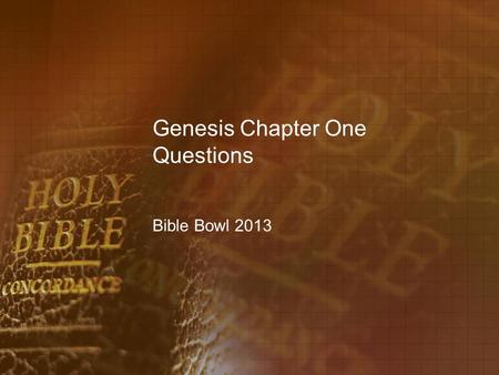Genesis Chapter One Questions Bible Bowl 2013. Genesis 1:1 1.When did God create the heaven and the earth? A.in the fullness of time B.at the foreordained.