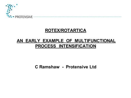ROTEX/ROTARTICA AN EARLY EXAMPLE OF MULTIFUNCTIONAL PROCESS INTENSIFICATION 	 C Ramshaw - Protensive Ltd.