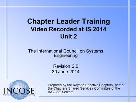 Chapter Leader Training Video Recorded at IS 2014 Unit 2 Prepared by the Keys to Effective Chapters, part of the Chapters Shared Services Committee of.