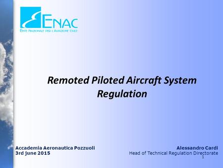 Accademia Aeronautica Pozzuoli 3rd june 2015 Alessandro Cardi Head of Technical Regulation Directorate Remoted Piloted Aircraft System Regulation 1.