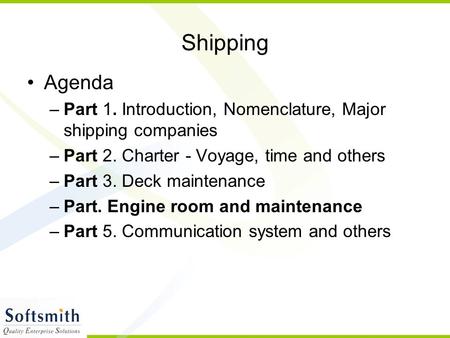 Shipping Agenda Part 1. Introduction, Nomenclature, Major shipping companies Part 2. Charter - Voyage, time and others Part 3. Deck maintenance Part. Engine.