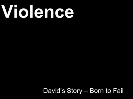 Violence David’s Story – Born to Fail. The Plan Violence Reduction – The Context Public Health – A useful Lens Early Years – Could it be Magic ? David’s.