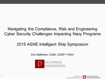 Presented by: Cyber Operations Division 1 Navigating the Compliance, Risk and Engineering Cyber Security Challenges Impacting Navy Programs 2015 ASNE Intelligent.