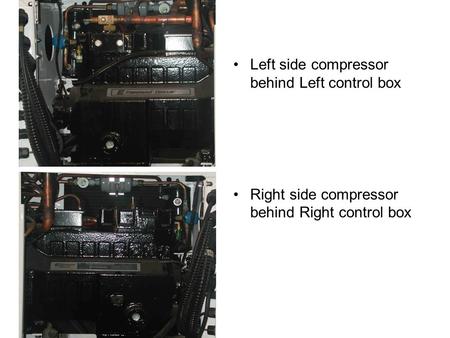 Left side compressor behind Left control box Right side compressor behind Right control box.