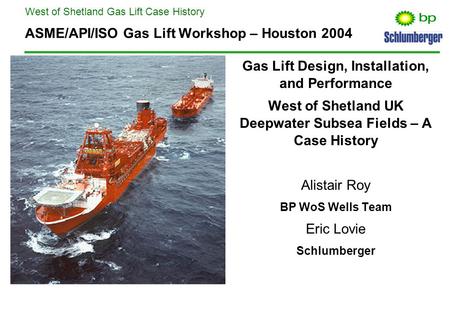 West of Shetland Gas Lift Case History ASME/API/ISO Gas Lift Workshop – Houston 2004 Gas Lift Design, Installation, and Performance West of Shetland UK.