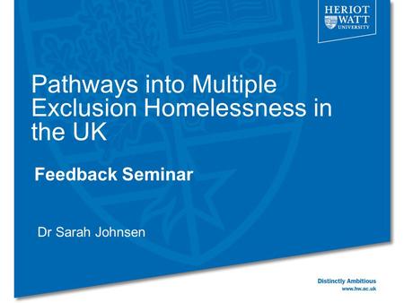 Pathways into Multiple Exclusion Homelessness in the UK Feedback Seminar Dr Sarah Johnsen.