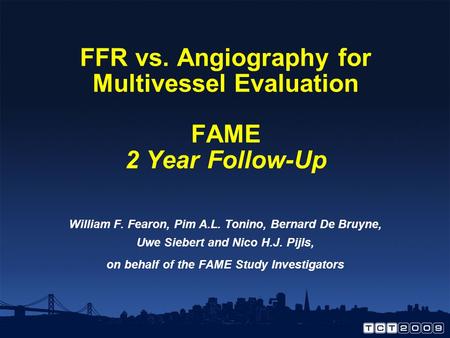 FFR vs. Angiography for Multivessel Evaluation FAME 2 Year Follow-Up William F. Fearon, Pim A.L. Tonino, Bernard De Bruyne, Uwe Siebert and Nico H.J. Pijls,