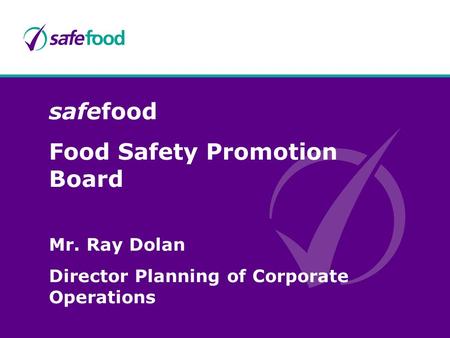Safefood Food Safety Promotion Board Mr. Ray Dolan Director Planning of Corporate Operations.