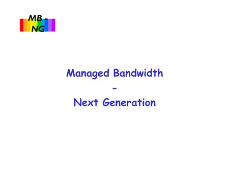 MB - NG Managed Bandwidth - Next Generation. MB - NG u Project to investigate and pilot:  End-to-end traffic engineering and management over multiple.