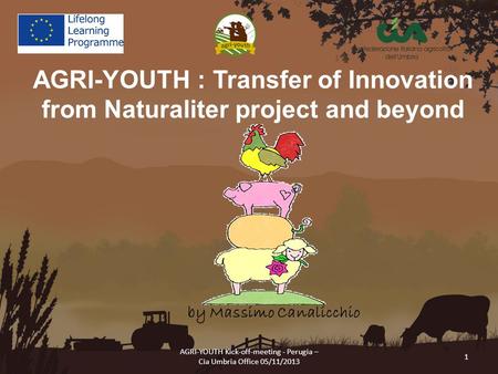 AGRI-YOUTH Kick-off-meeting - Perugia – Cia Umbria Office 05/11/2013 1 AGRI-YOUTH : Transfer of Innovation from Naturaliter project and beyond by Massimo.