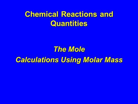 Chemical Reactions and Quantities The Mole Calculations Using Molar Mass.